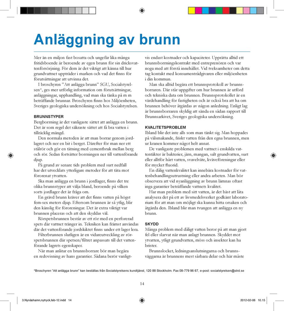 I broschyren Att anlägga brunn SGU, Socialstyrelsen*, ges mer utförlig information om förutsättningar, anläggningar, upphandling, vad man ska tänka på m m beträffande brunnar.