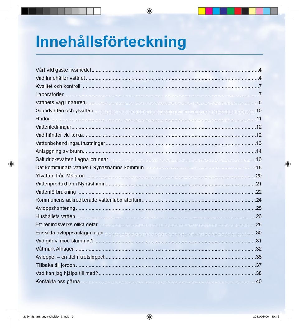 ..18 Ytvatten från Mälaren...20 Vattenproduktion i Nynäshamn...21 Vattenförbrukning...22 Kommunens ackrediterade vattenlaboratorium...24 Avloppshantering...25 Hushållets vatten.