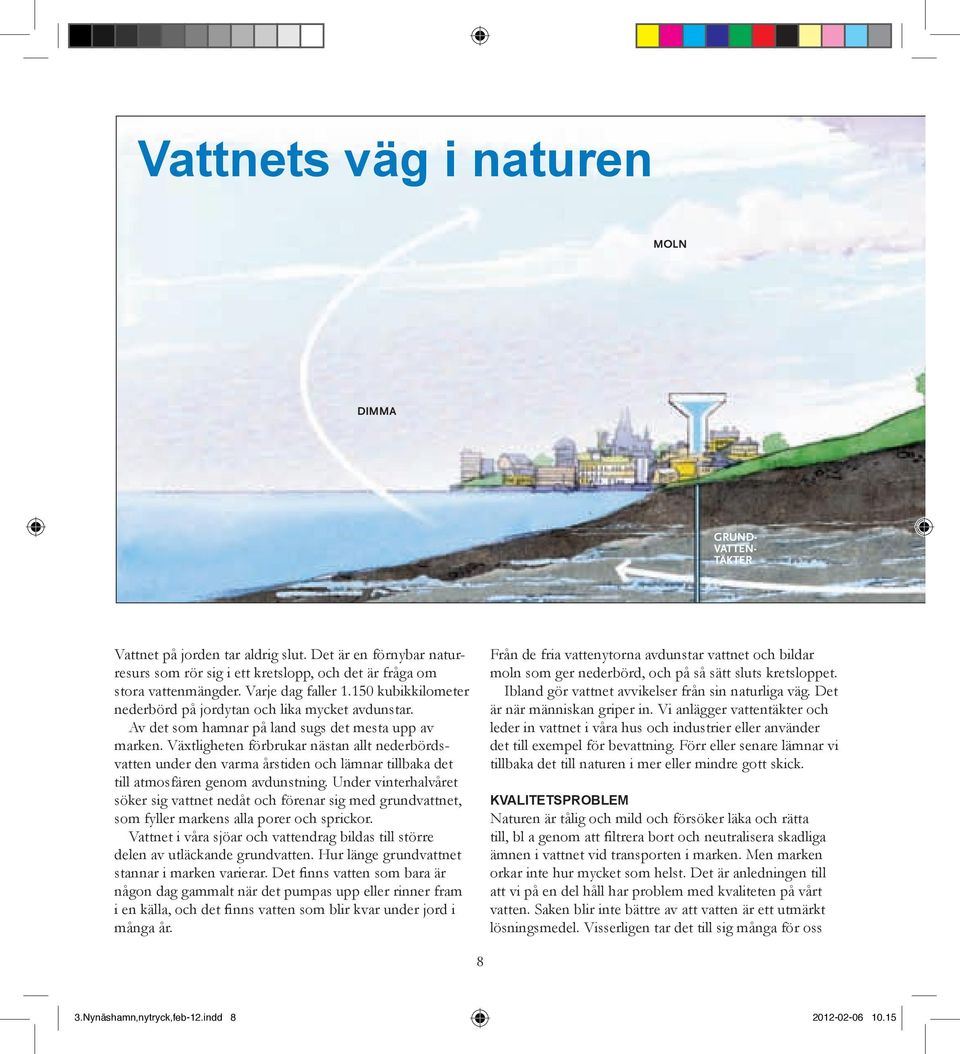 Av det som hamnar på land sugs det mesta upp av marken. Växtligheten förbrukar nästan allt nederbördsvatten under den varma årstiden och lämnar tillbaka det till atmosfären genom avdunstning.