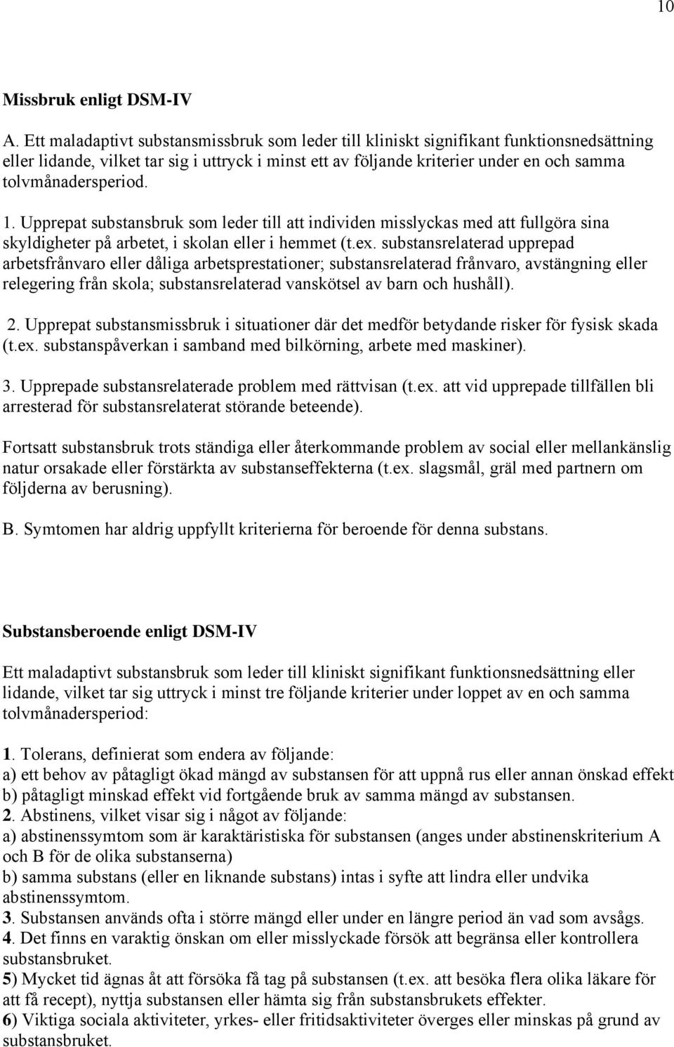 tolvmånadersperiod. 1. Upprepat substansbruk som leder till att individen misslyckas med att fullgöra sina skyldigheter på arbetet, i skolan eller i hemmet (t.ex.