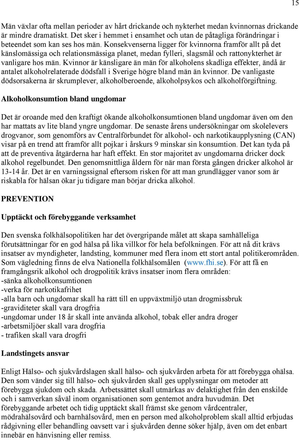 Konsekvenserna ligger för kvinnorna framför allt på det känslomässiga och relationsmässiga planet, medan fylleri, slagsmål och rattonykterhet är vanligare hos män.