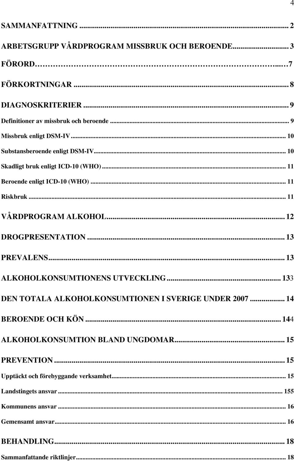 .. 12 DROGPRESENTATION... 13 PREVALENS... 13 ALKOHOLKONSUMTIONENS UTVECKLING... 133 DEN TOTALA ALKOHOLKONSUMTIONEN I SVERIGE UNDER 2007... 14 BEROENDE OCH KÖN.