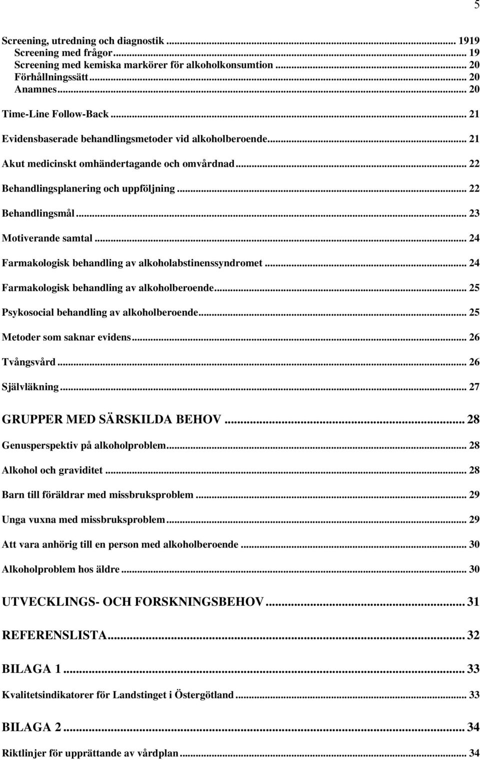 .. 24 Farmakologisk behandling av alkoholabstinenssyndromet... 24 Farmakologisk behandling av alkoholberoende... 25 Psykosocial behandling av alkoholberoende... 25 Metoder som saknar evidens.
