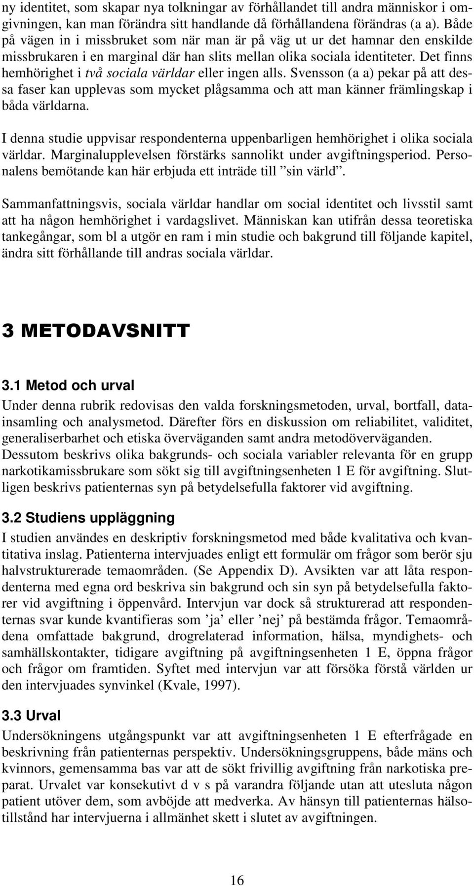 Det finns hemhörighet i två sociala världar eller ingen alls. Svensson (a a) pekar på att dessa faser kan upplevas som mycket plågsamma och att man känner främlingskap i båda världarna.