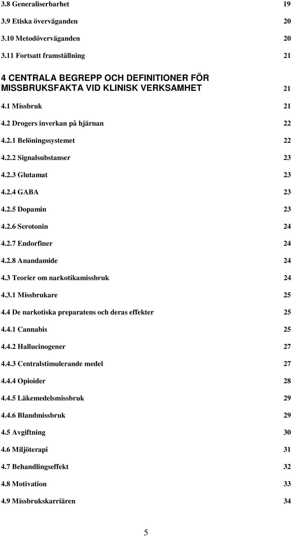 2.2 Signalsubstanser 23 4.2.3 Glutamat 23 4.2.4 GABA 23 4.2.5 Dopamin 23 4.2.6 Serotonin 24 4.2.7 Endorfiner 24 4.2.8 Anandamide 24 4.3 Teorier om narkotikamissbruk 24 4.3.1 Missbrukare 25 4.