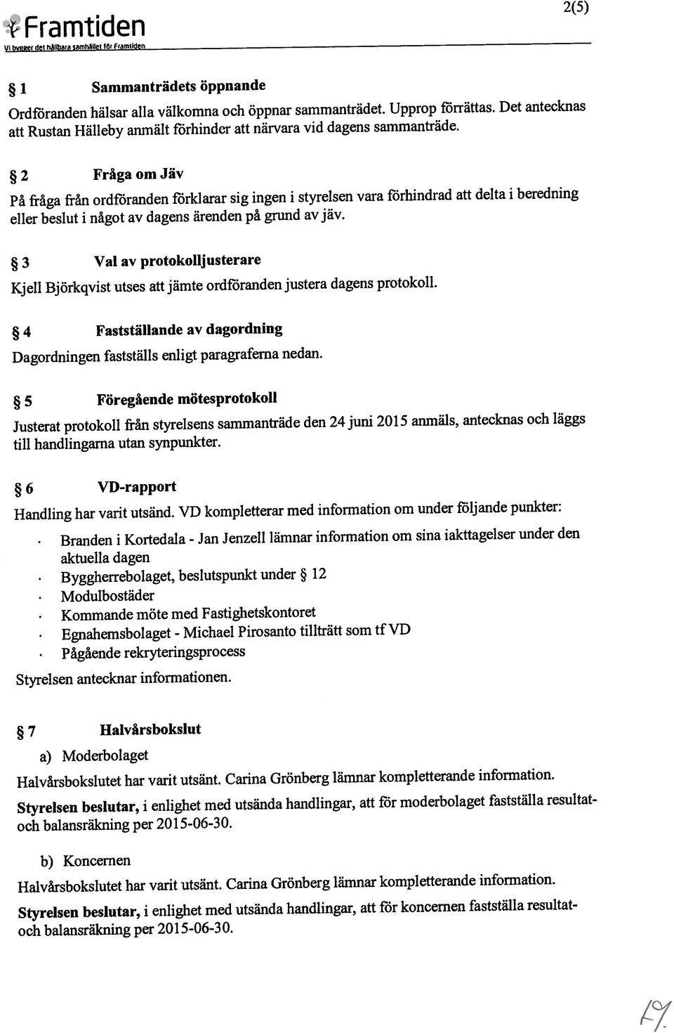 Det antecknas 5 Föregående mötcsprotokoll att Rustan Hällcby anmält förhinder att närvara vid dagens sammanträde. Handling har varit utsänd.