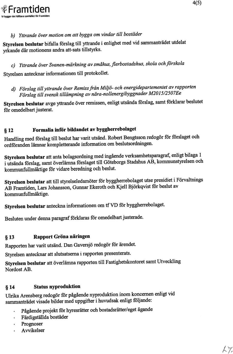 hflbiia amhaiini nr tramiijnn 4(5) Handling med förslag till beslut har varit utsänd. Robert Bengtsson redogör för förslaget och ordföranden lämnar kompletterande information om beslutsordningen.