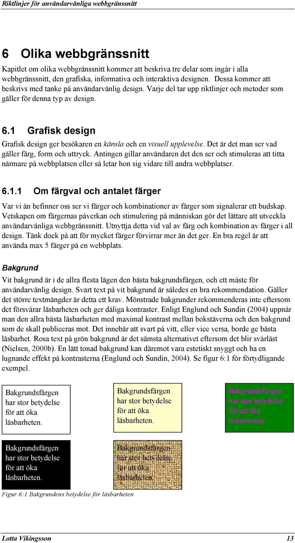 1 Grafisk design Grafisk design ger besökaren en känsla och en visuell upplevelse. Det är det man ser vad gäller färg, form och uttryck.