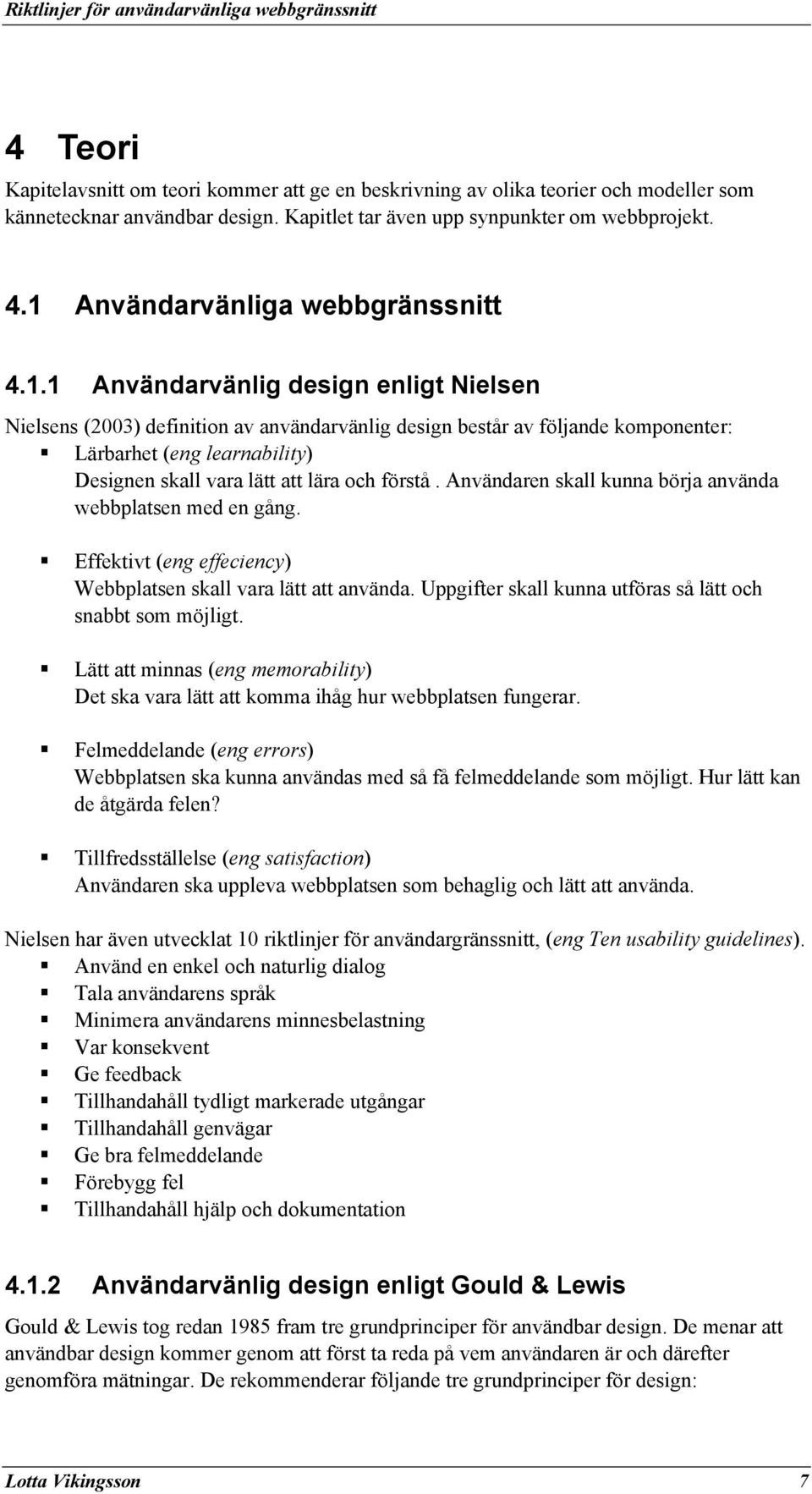 Användaren skall kunna börja använda webbplatsen med en gång. Effektivt (eng effeciency) Webbplatsen skall vara lätt att använda. Uppgifter skall kunna utföras så lätt och snabbt som möjligt.