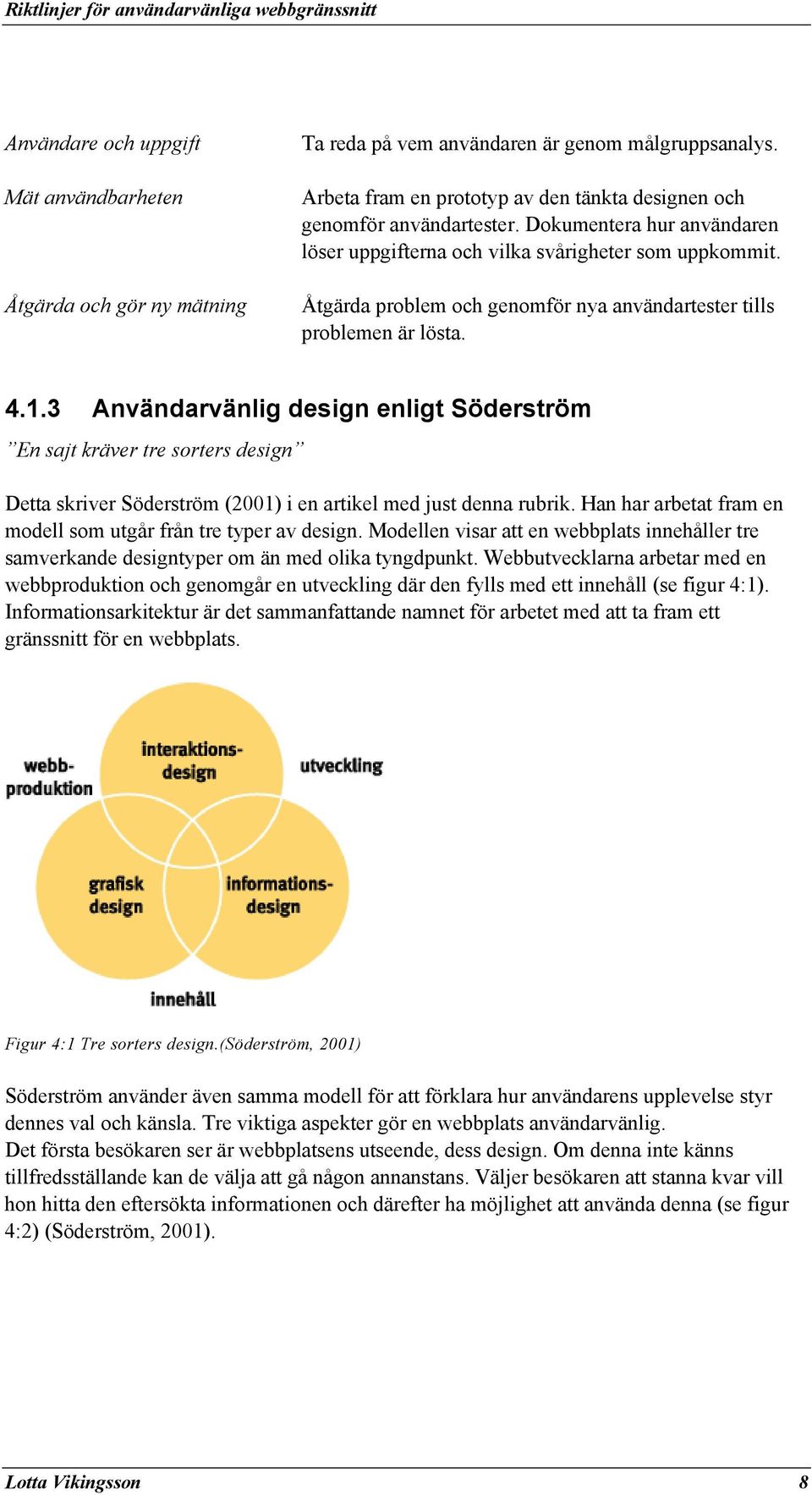 3 Användarvänlig design enligt Söderström En sajt kräver tre sorters design Detta skriver Söderström (2001) i en artikel med just denna rubrik.