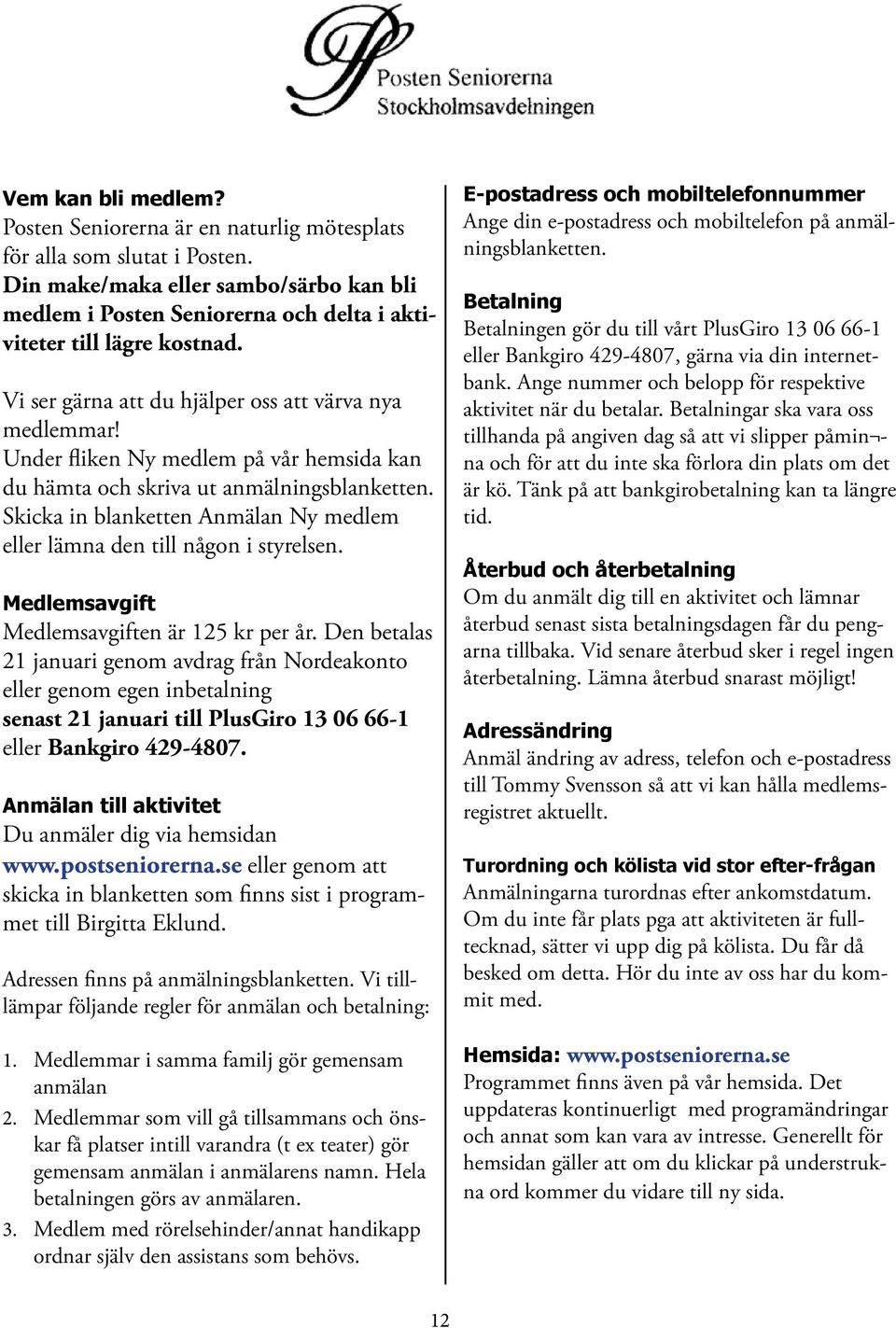 Under fliken Ny medlem på vår hemsida kan du hämta och skriva ut anmälningsblanketten. Skicka in blanketten Anmälan Ny medlem eller lämna den till någon i styrelsen.