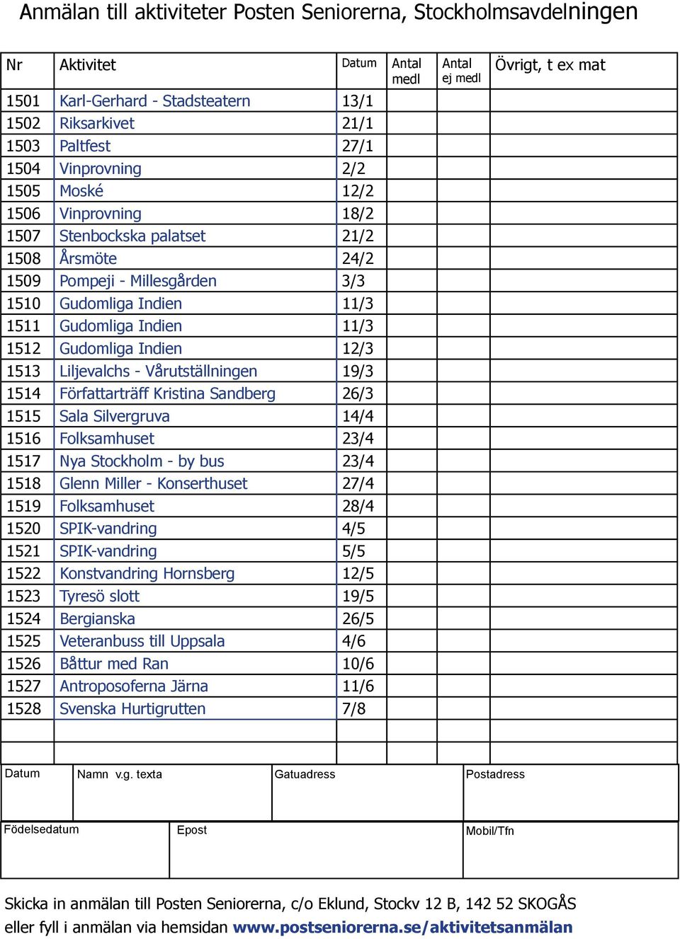 1513 Liljevalchs - Vårutställningen 19/3 1514 Författarträff Kristina Sandberg 26/3 1515 Sala Silvergruva 14/4 1516 Folksamhuset 23/4 1517 Nya Stockholm - by bus 23/4 1518 Glenn Miller - Konserthuset