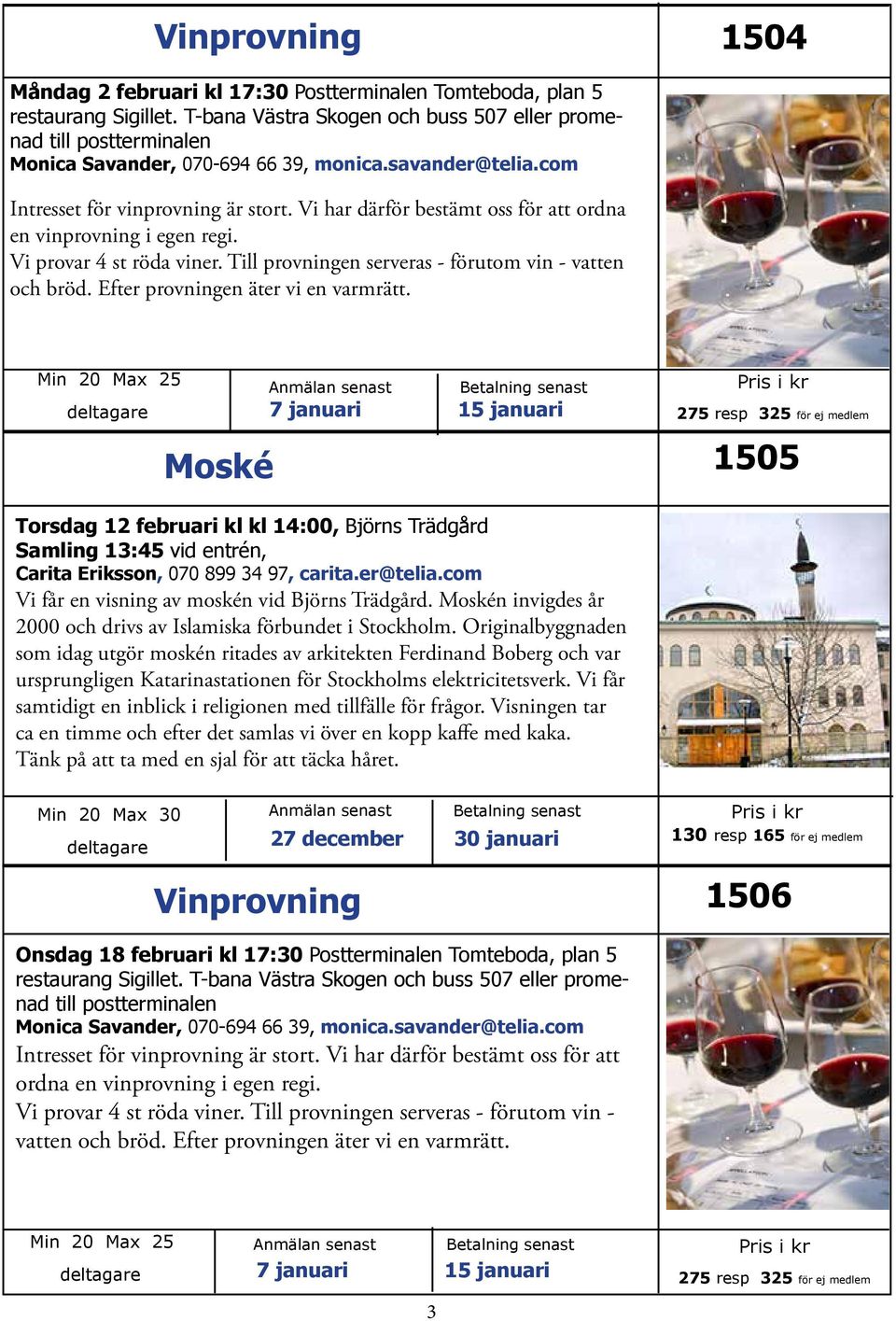 Vi har därför bestämt oss för att ordna en vinprovning i egen regi. Vi provar 4 st röda viner. Till provningen serveras - förutom vin - vatten och bröd. Efter provningen äter vi en varmrätt.