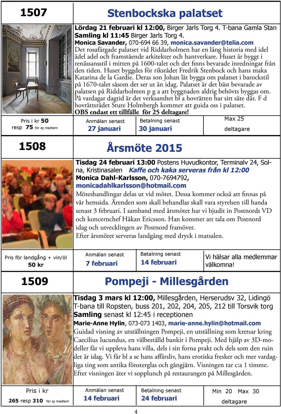 Huset är byggt i renässansstil i mitten på 1600-talet och det finns bevarade inredningar från den tiden. Huset byggdes för riksrådet Fredrik Stenbock och hans maka Katarina de la Gardie.