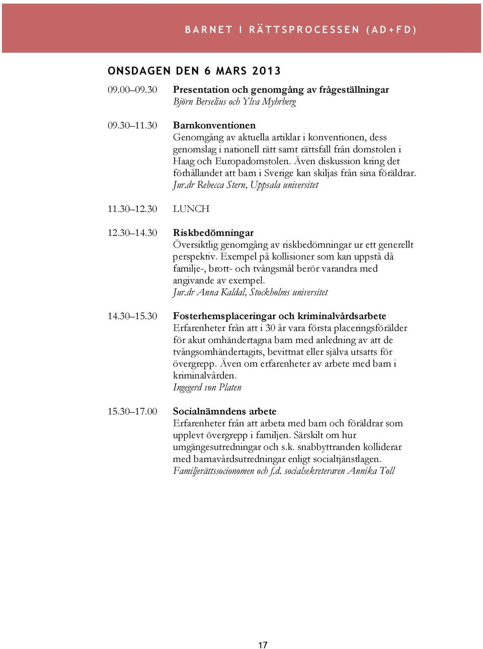 Även diskussion kring det förhållandet att barn i Sverige kan skiljas från sina föräldrar. Jur.dr Rebecca Stern, Uppsala universitet 11.30 12.30 LUNCH 12.30 14.