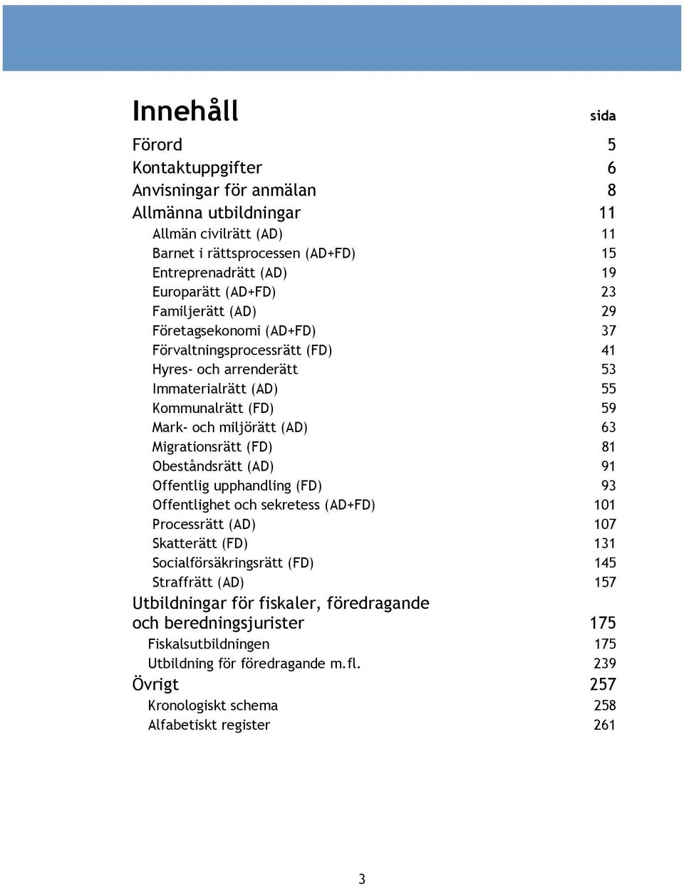 Migrationsrätt (FD) 81 Obeståndsrätt (AD) 91 Offentlig upphandling (FD) 93 Offentlighet och sekretess (AD+FD) 101 Processrätt (AD) 107 Skatterätt (FD) 131 Socialförsäkringsrätt (FD) 145