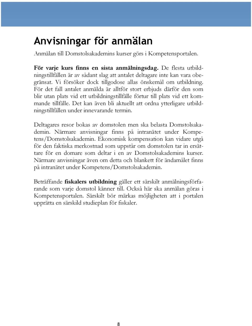 För det fall antalet anmälda är alltför stort erbjuds därför den som blir utan plats vid ett utbildningstillfälle förtur till plats vid ett kommande tillfälle.