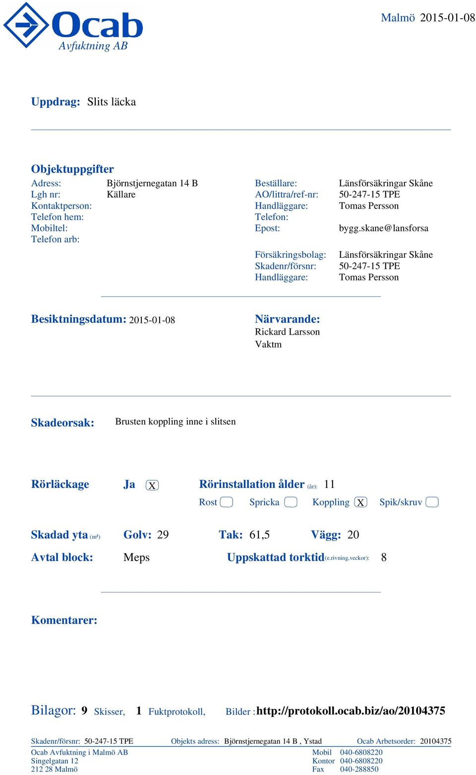 skane@lansforsa Närvarande: Vaktm Skadeorsak: Rörläckage Brusten koppling inne i slitsen Ja X Rörinstallation ålder (år): Rost Skadad yta (m²) : 29 Avtal block: Meps Spricka : 61,5 Koppling