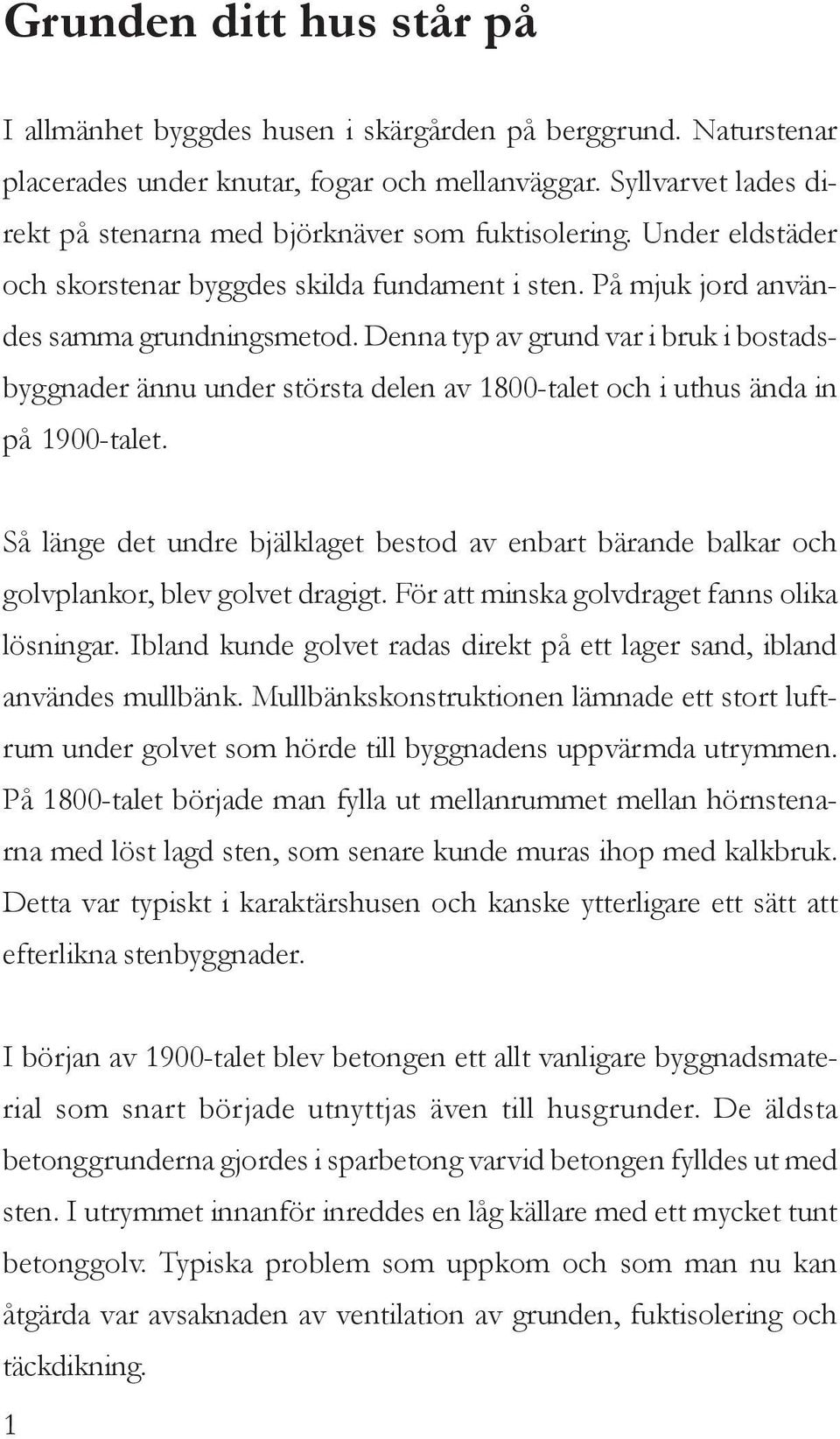 Denna typ av grund var i bruk i bostadsbyggnader ännu under största delen av 1800-talet och i uthus ända in på 1900-talet.