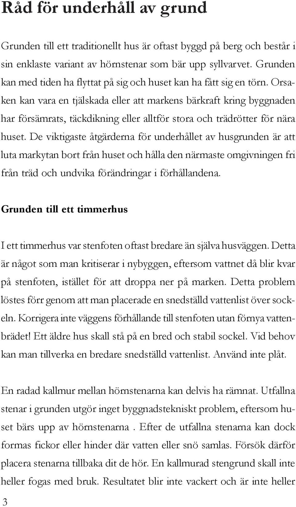 Orsaken kan vara en tjälskada eller att markens bärkraft kring byggnaden har försämrats, täckdikning eller alltför stora och trädrötter för nära huset.