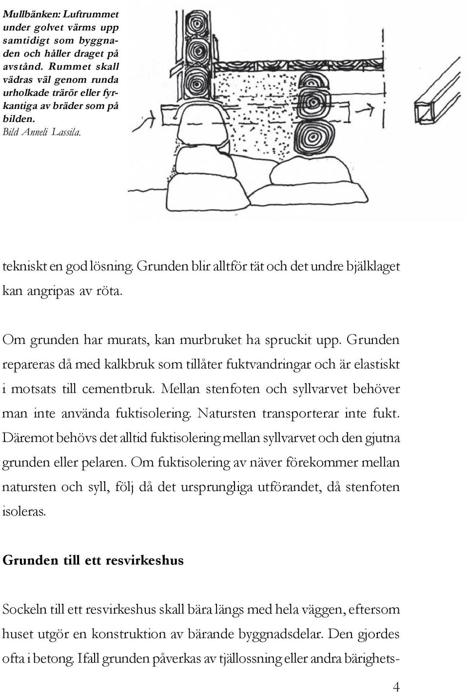 Grunden repareras då med kalkbruk som tillåter fuktvandringar och är elastiskt i motsats till cementbruk. Mellan stenfoten och syllvarvet behöver man inte använda fuktisolering.