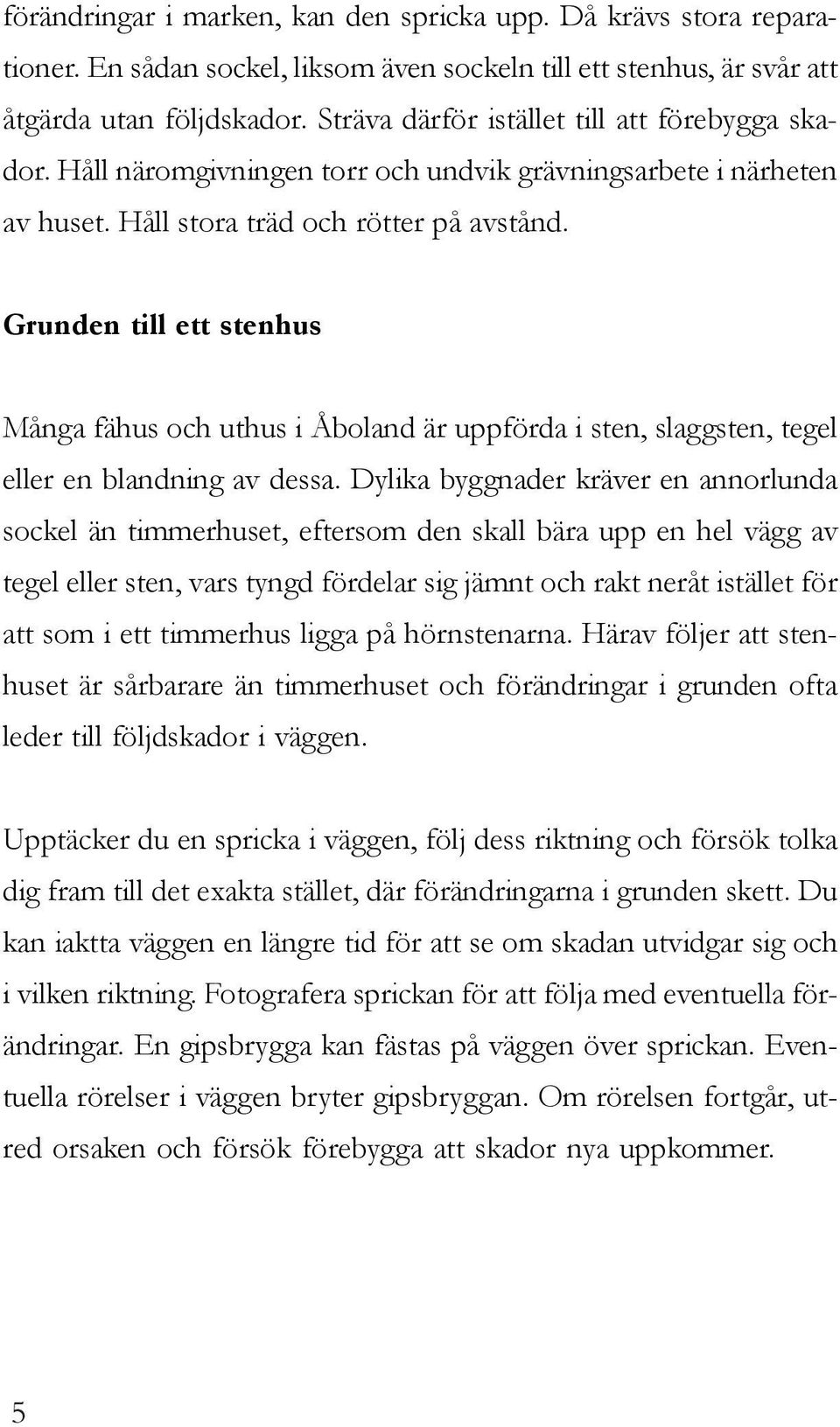 Grunden till ett stenhus Många fähus och uthus i Åboland är uppförda i sten, slaggsten, tegel eller en blandning av dessa.