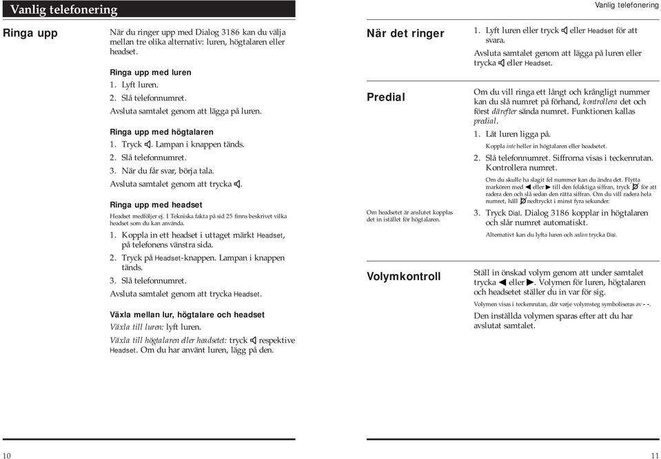 Avsluta samtalet genom att trycka. Ringa upp med headset Headset medföljer ej. I Tekniska fakta på sid 25 finns beskrivet vilka headset som du kan använda. 1.