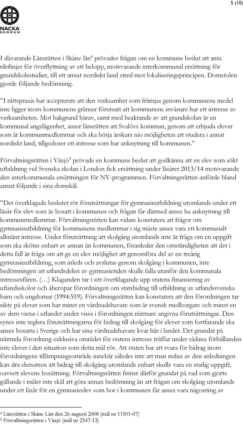 I rättspraxis har accepterats att den verksamhet som främjas genom kommunens medel inte ligger inom kommunens gränser förutsatt att kommunens invånare har ett intresse av verksamheten.