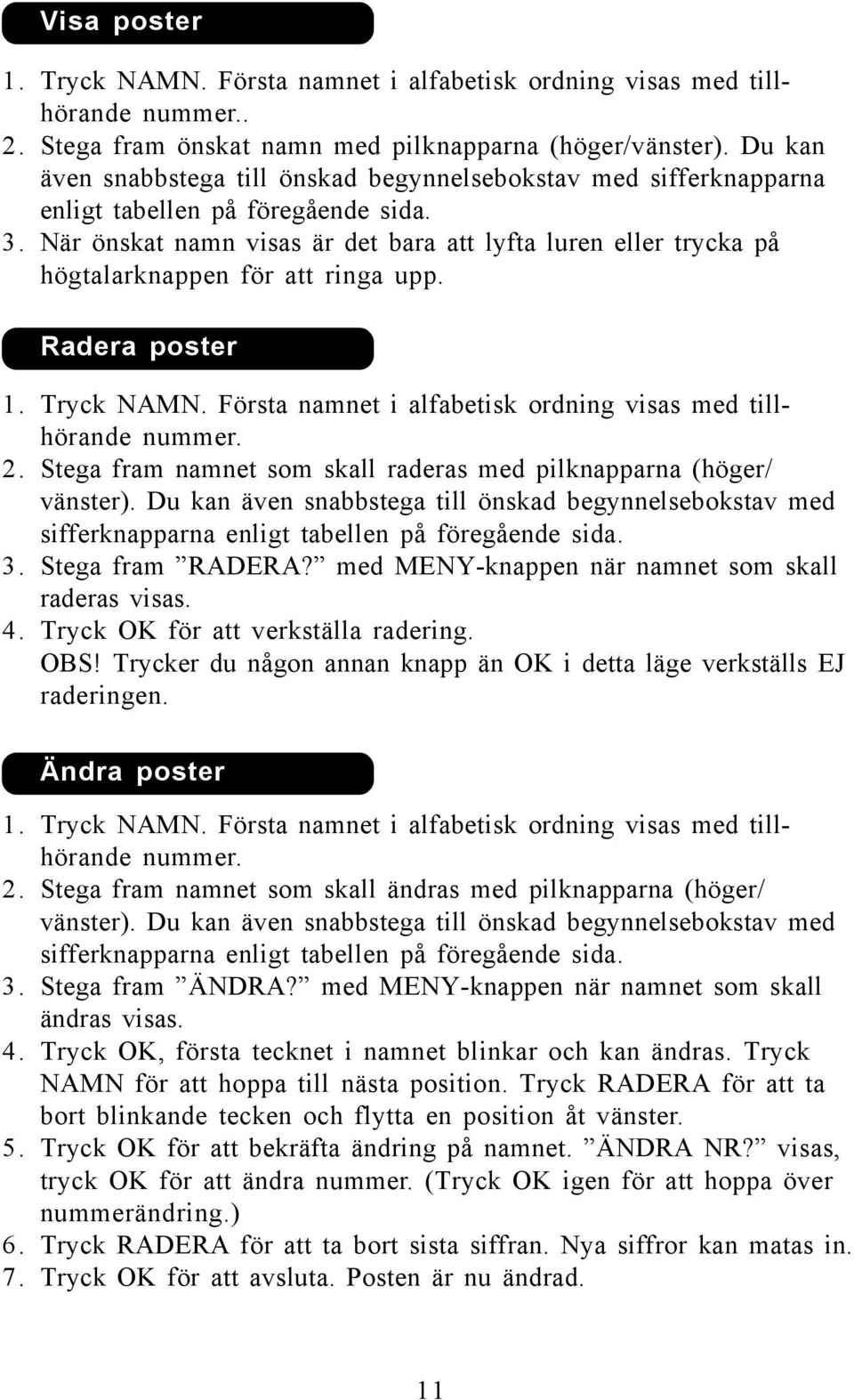 När önskat namn visas är det bara att lyfta luren eller trycka på högtalarknappen för att ringa upp. Radera poster 1. Tryck NAMN. Första namnet i alfabetisk ordning visas med tillhörande nummer. 2.