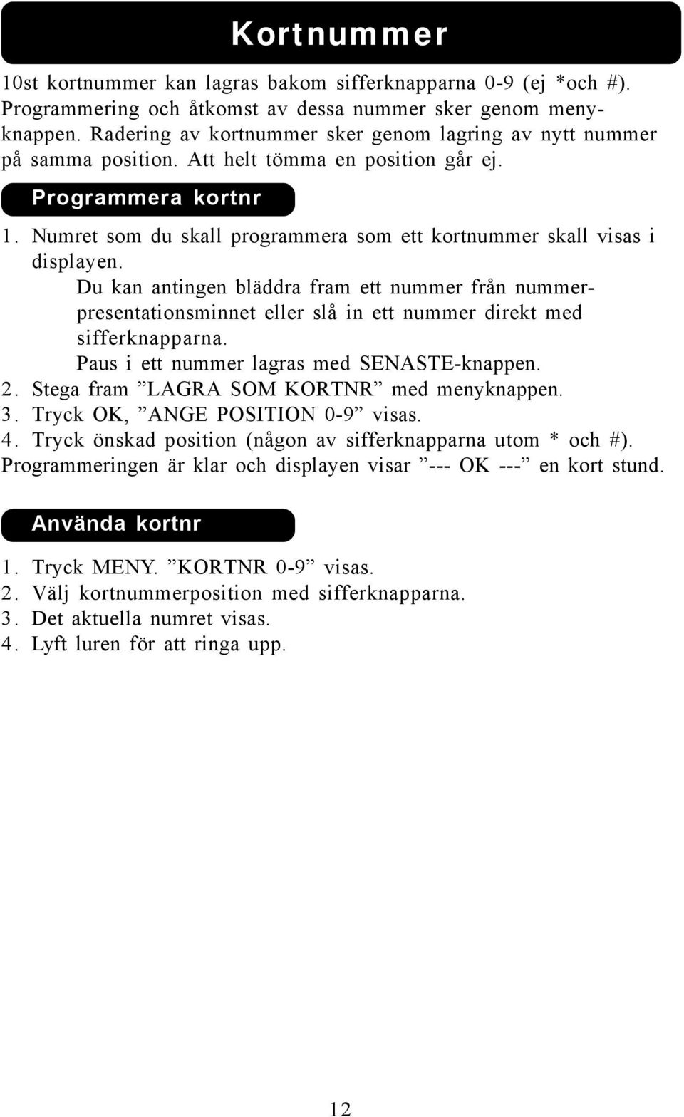 Numret som du skall programmera som ett kortnummer skall visas i displayen. Du kan antingen bläddra fram ett nummer från nummerpresentationsminnet eller slå in ett nummer direkt med sifferknapparna.