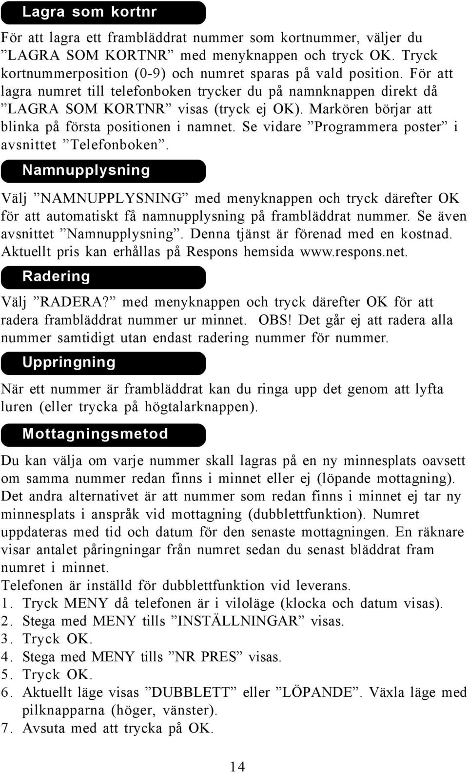 Se vidare Programmera poster i avsnittet Telefonboken. Namnupplysning Välj NAMNUPPLYSNING med menyknappen och tryck därefter OK för att automatiskt få namnupplysning på frambläddrat nummer.