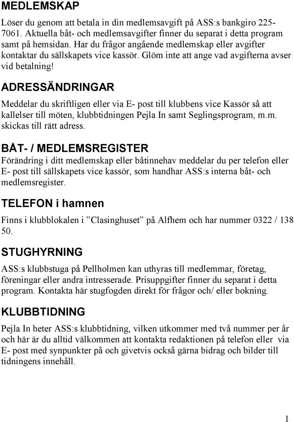 ADRESSÄNDRINGAR Meddelar du skriftligen eller via E- post till klubbens vice Kassör så att kallelser till möten, klubbtidningen Pejla In samt Seglingsprogram, m.m. skickas till rätt adress.