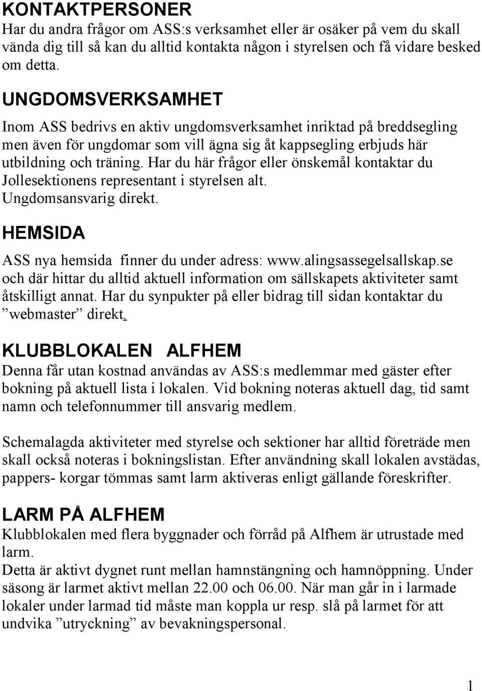 Har du här frågor eller önskemål kontaktar du Jollesektionens representant i styrelsen alt. Ungdomsansvarig direkt. HEMSIDA ASS nya hemsida finner du under adress: www.alingsassegelsallskap.