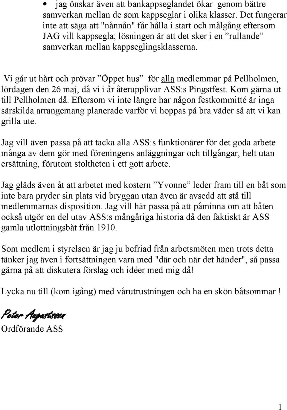 Vi går ut hårt och prövar Öppet hus för alla medlemmar på Pellholmen, lördagen den 26 maj, då vi i år återupplivar ASS:s Pingstfest. Kom gärna ut till Pellholmen då.