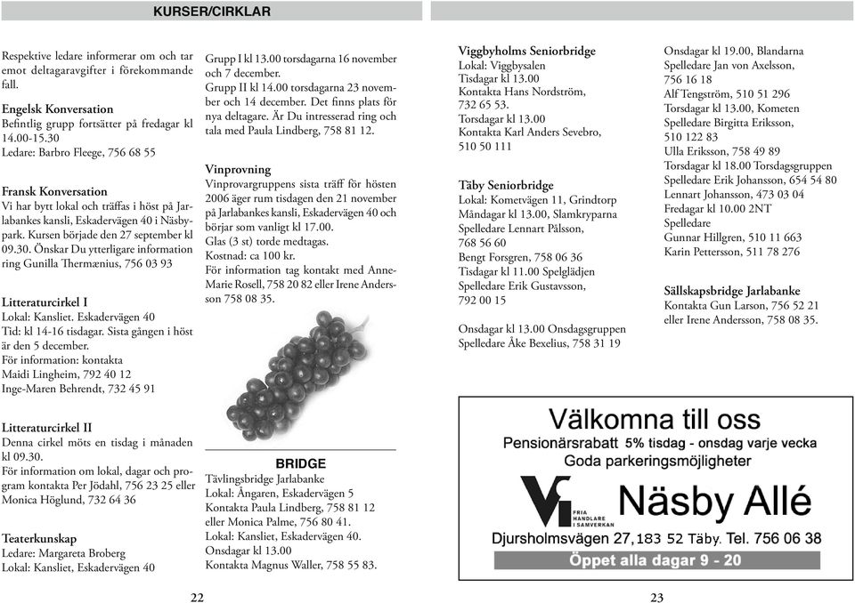 Eskadervägen 40 Tid: kl 14-16 tisdagar. Sista gången i höst är den 5 december. För information: kontakta Maidi Lingheim, 792 40 12 Inge-Maren Behrendt, 732 45 91 Grupp I kl 13.