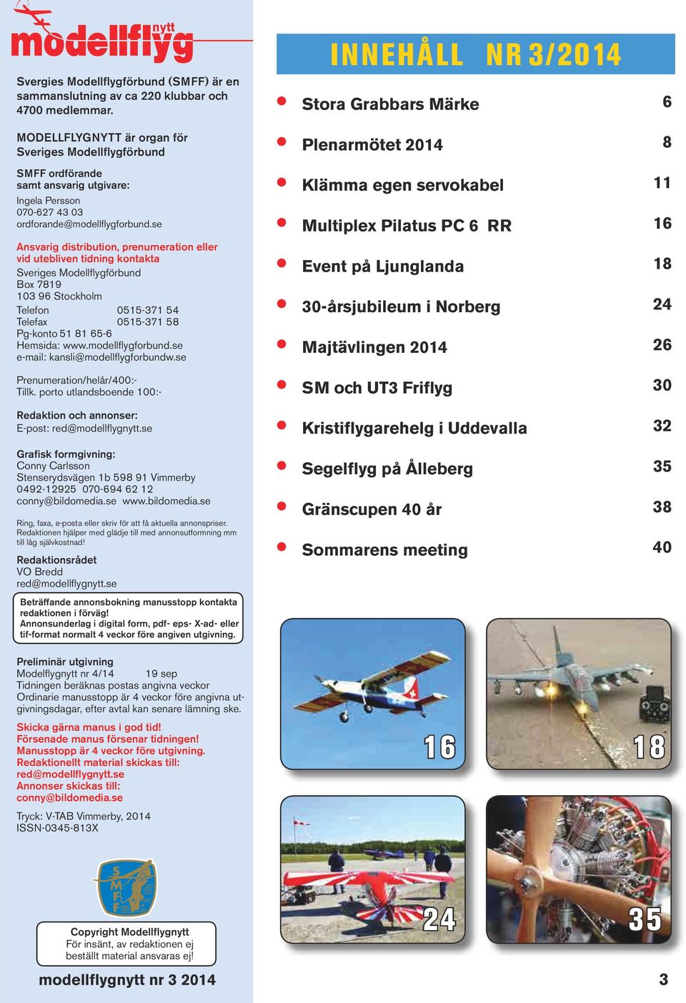 se Ansvarig distribution, prenumeration eller vid utebliven tidning kontakta Sveriges Modellflygförbund Box 7819 103 96 Stockholm Telefon 0515-371 54 Telefax 0515-371 58 Pg-konto 51 81 65-6 Hemsida: