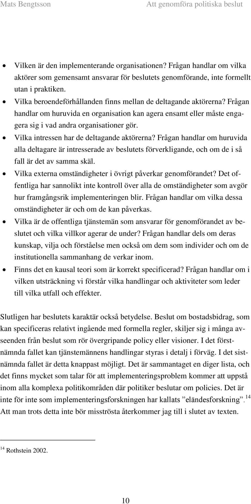 Vilka intressen har de deltagande aktörerna? Frågan handlar om huruvida alla deltagare är intresserade av beslutets förverkligande, och om de i så fall är det av samma skäl.