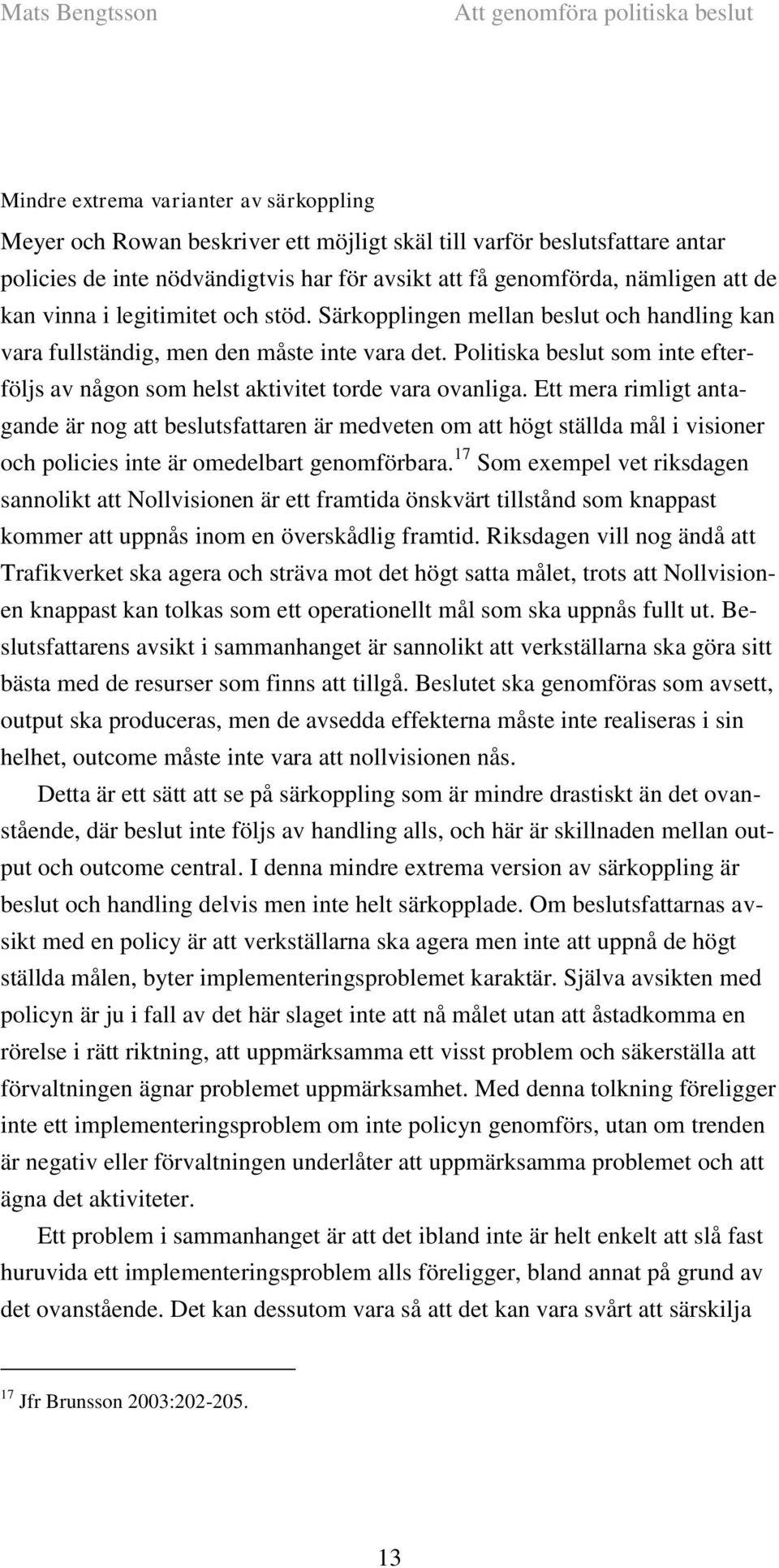 Politiska beslut som inte efterföljs av någon som helst aktivitet torde vara ovanliga.