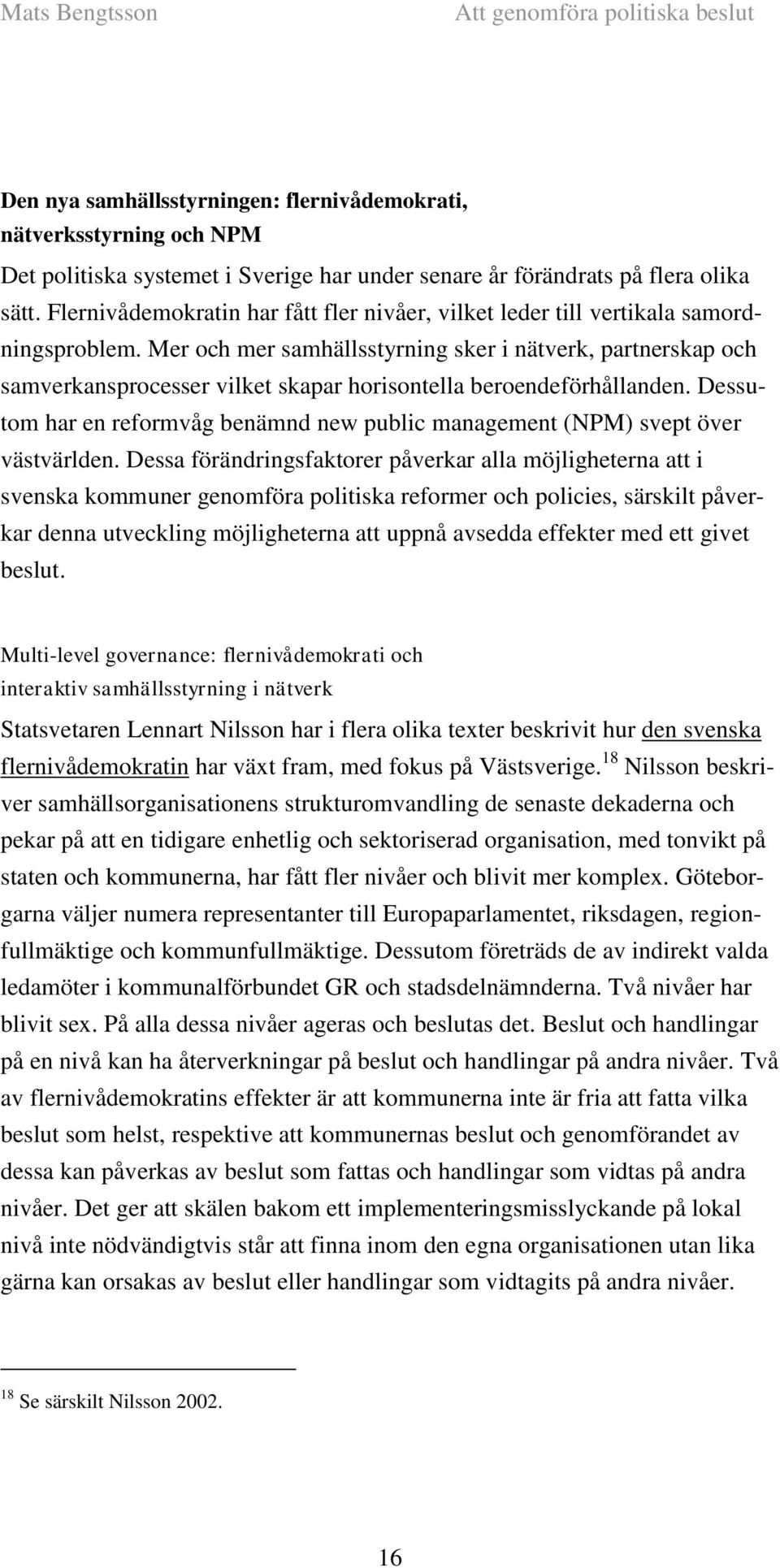 Mer och mer samhällsstyrning sker i nätverk, partnerskap och samverkansprocesser vilket skapar horisontella beroendeförhållanden.