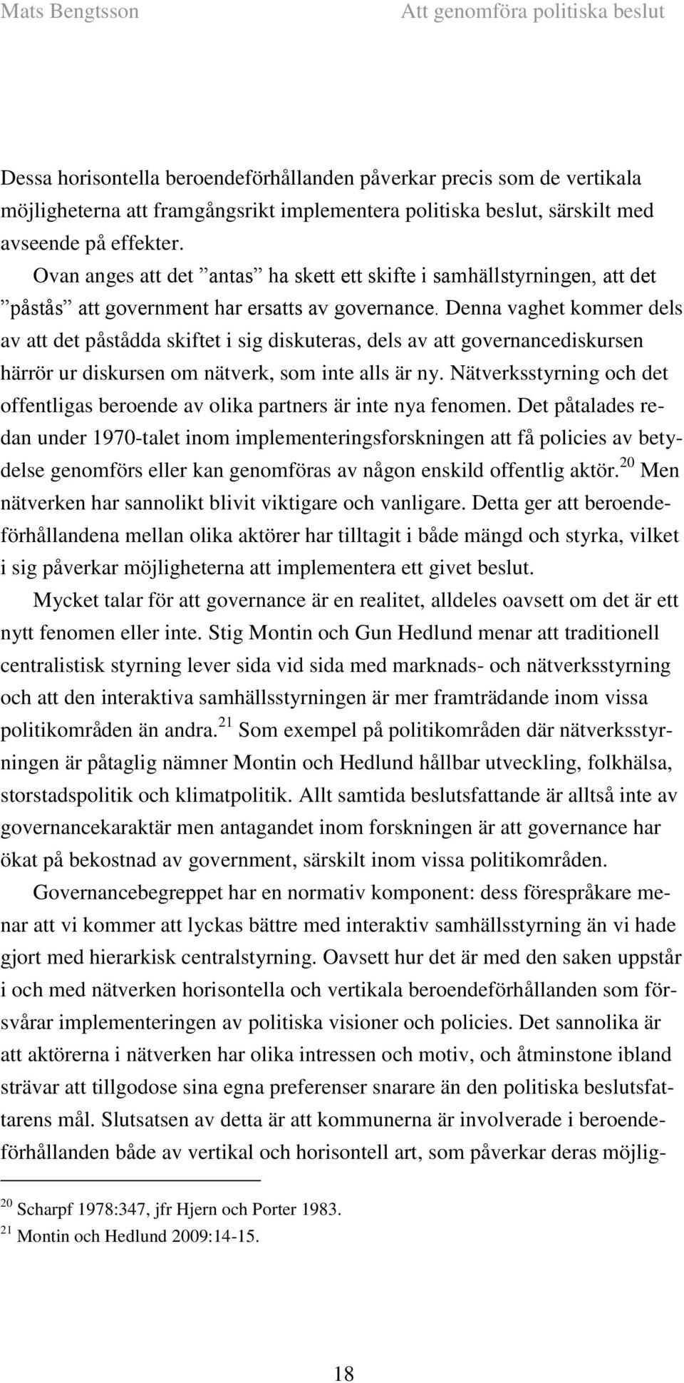 Denna vaghet kommer dels av att det påstådda skiftet i sig diskuteras, dels av att governancediskursen härrör ur diskursen om nätverk, som inte alls är ny.