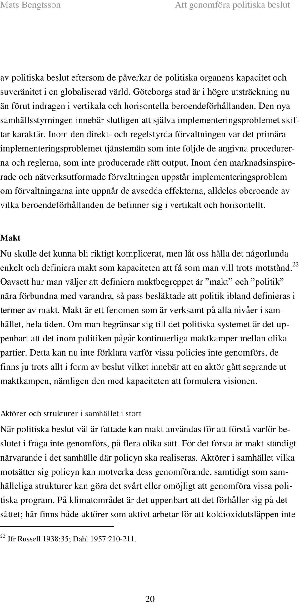 Den nya samhällsstyrningen innebär slutligen att själva implementeringsproblemet skiftar karaktär.