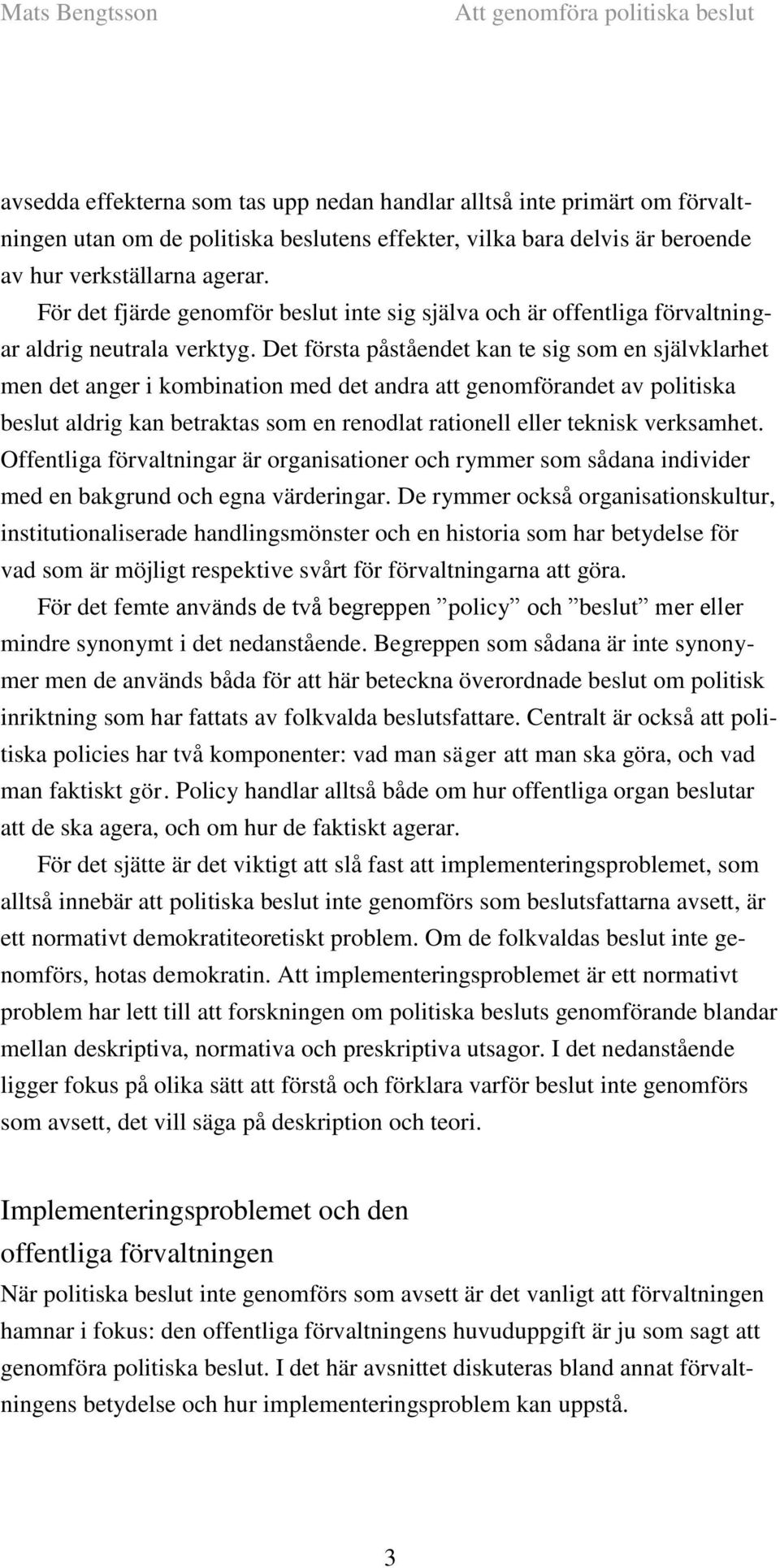 Det första påståendet kan te sig som en självklarhet men det anger i kombination med det andra att genomförandet av politiska beslut aldrig kan betraktas som en renodlat rationell eller teknisk