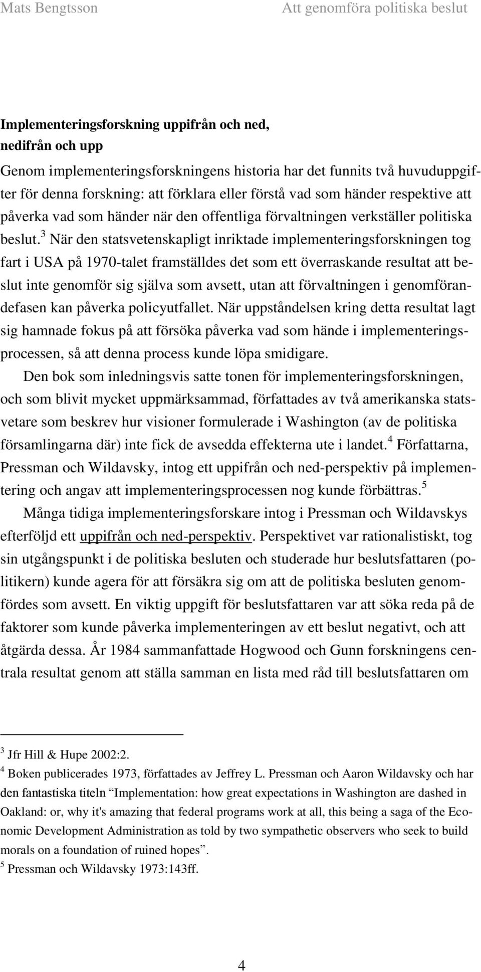 3 När den statsvetenskapligt inriktade implementeringsforskningen tog fart i USA på 1970-talet framställdes det som ett överraskande resultat att beslut inte genomför sig själva som avsett, utan att