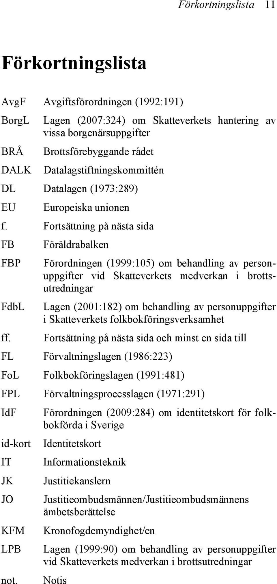 Fortsättning på nästa sida FB Föräldrabalken FBP Förordningen (1999:105) om behandling av personuppgifter vid Skatteverkets medverkan i brottsutredningar FdbL Lagen (2001:182) om behandling av