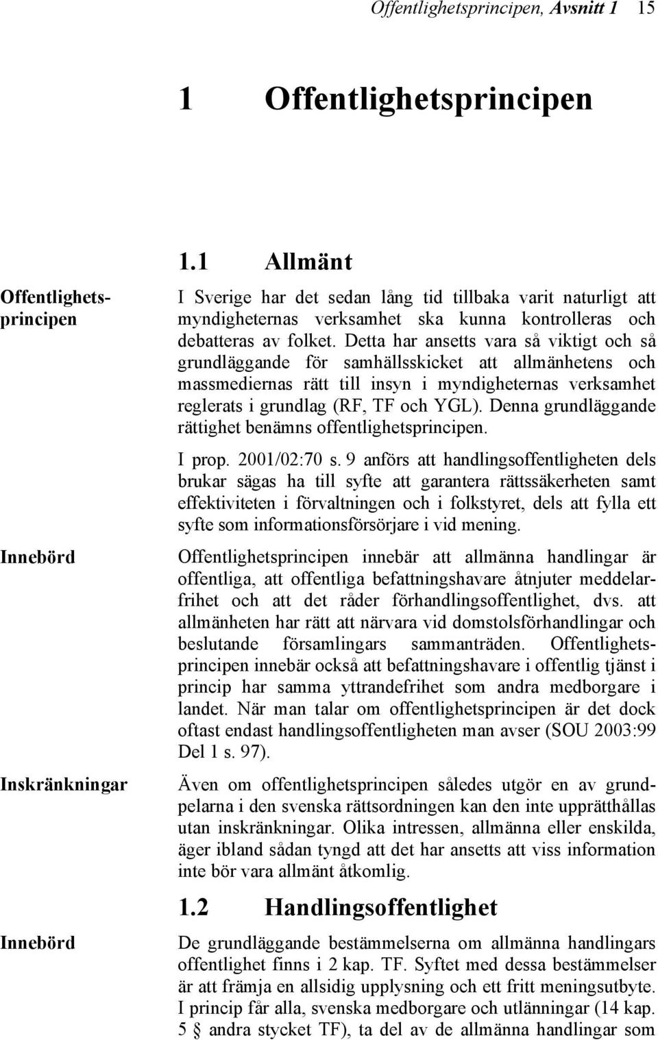 Detta har ansetts vara så viktigt och så grundläggande för samhällsskicket att allmänhetens och massmediernas rätt till insyn i myndigheternas verksamhet reglerats i grundlag (RF, TF och YGL).