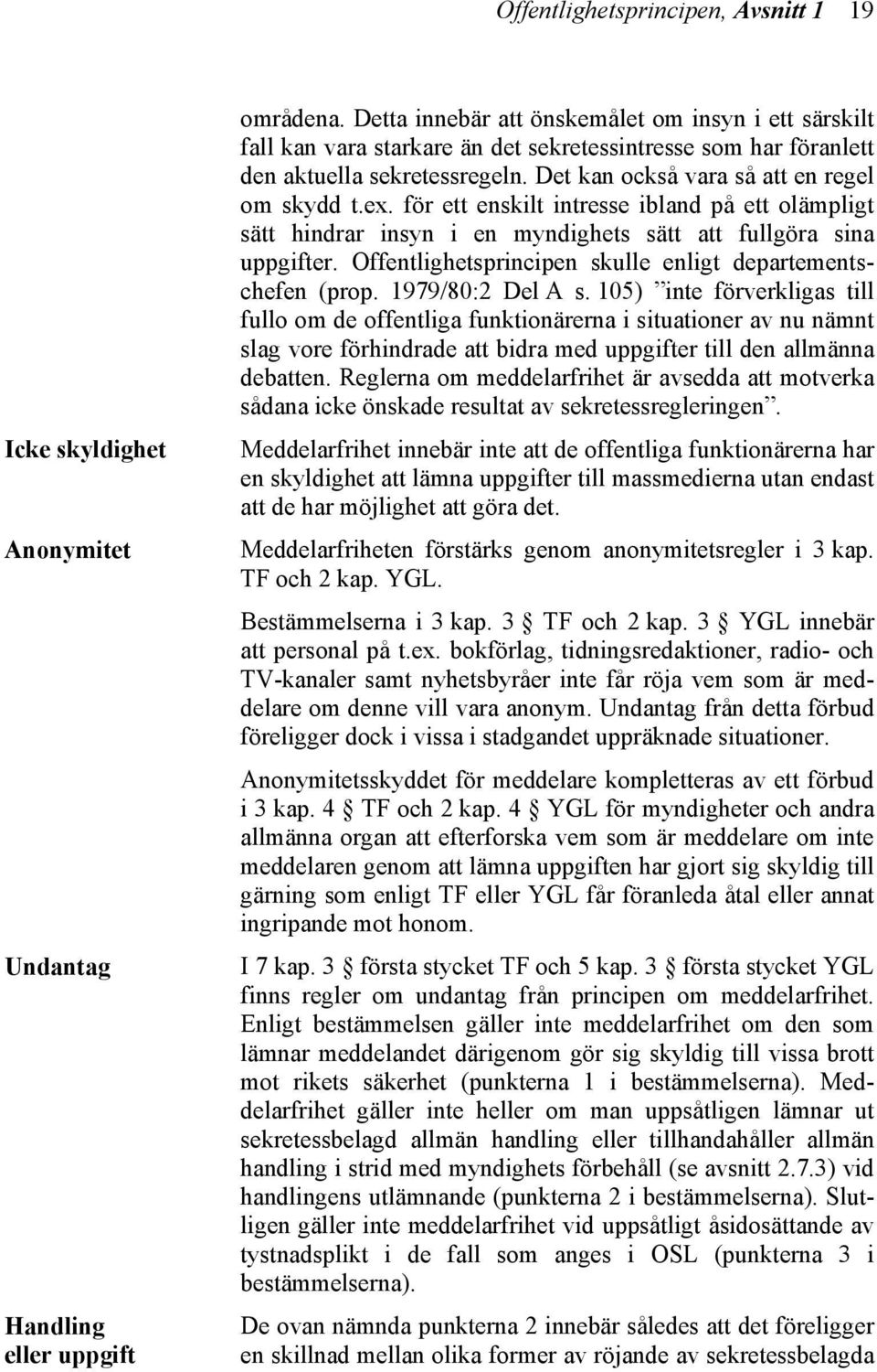 för ett enskilt intresse ibland på ett olämpligt sätt hindrar insyn i en myndighets sätt att fullgöra sina uppgifter. Offentlighetsprincipen skulle enligt departementschefen (prop. 1979/80:2 Del A s.