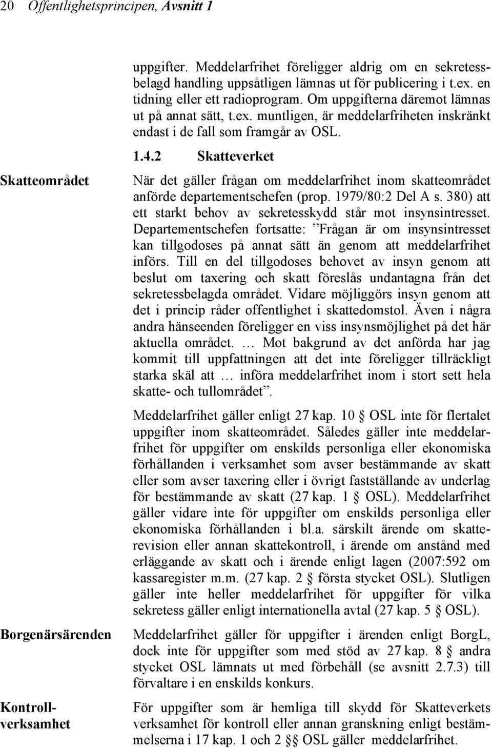 1.4.2 Skatteverket När det gäller frågan om meddelarfrihet inom skatteområdet anförde departementschefen (prop. 1979/80:2 Del A s. 380) att ett starkt behov av sekretesskydd står mot insynsintresset.