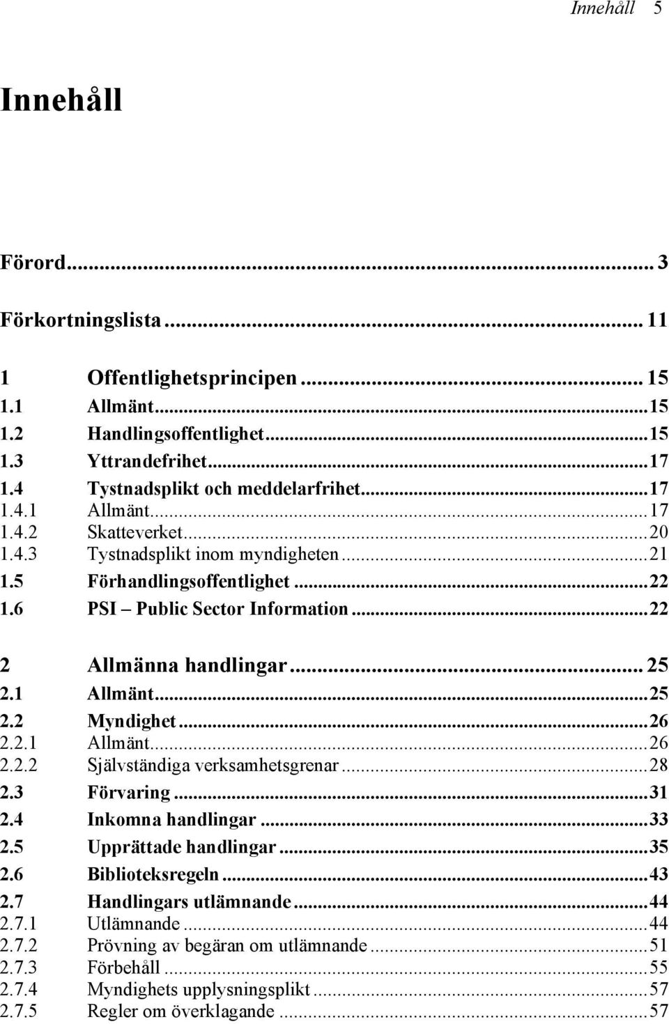 1 Allmänt...25 2.2 Myndighet...26 2.2.1 Allmänt...26 2.2.2 Självständiga verksamhetsgrenar...28 2.3 Förvaring...31 2.4 Inkomna handlingar...33 2.5 Upprättade handlingar...35 2.6 Biblioteksregeln.