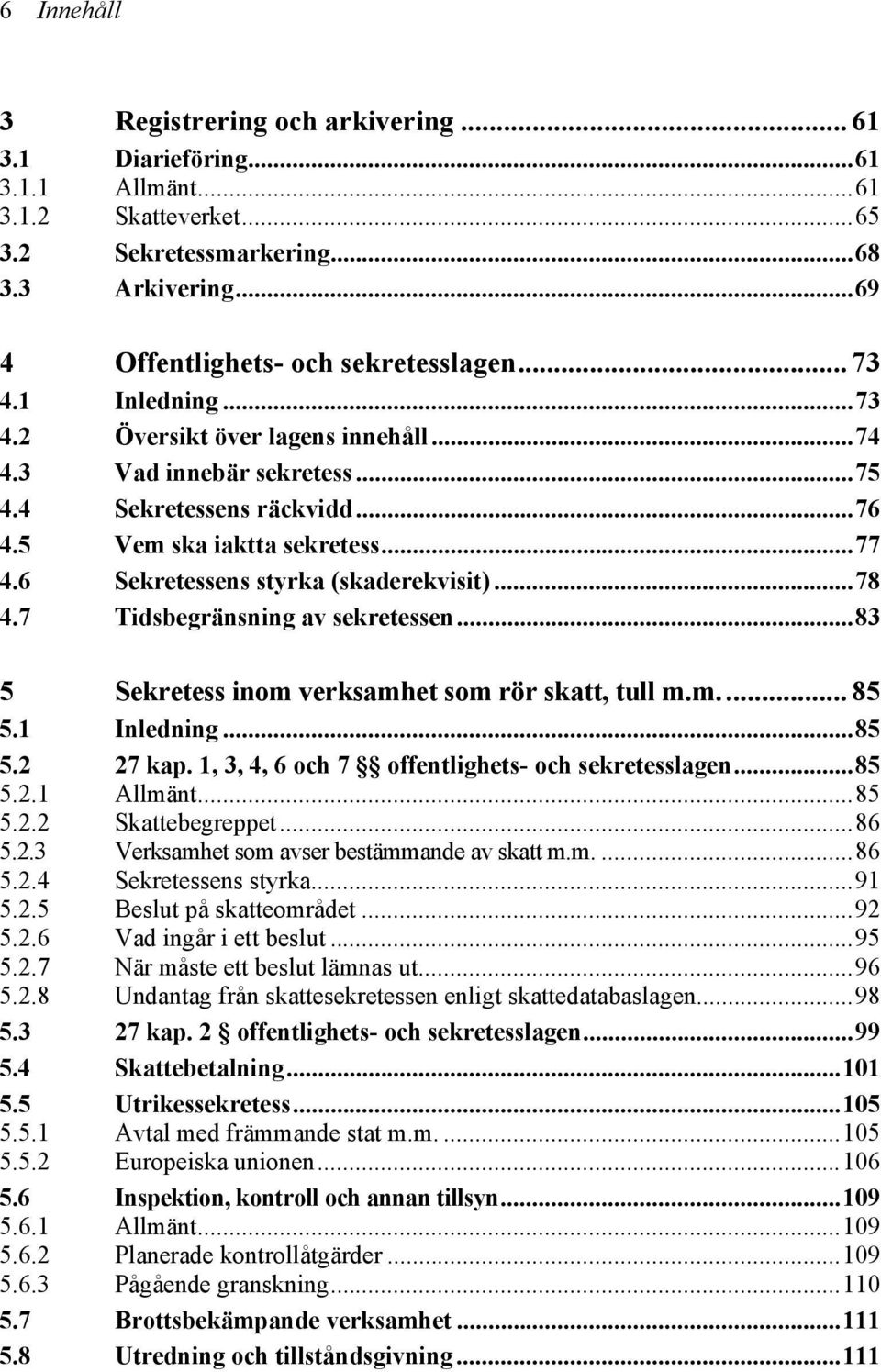 ..78 4.7 Tidsbegränsning av sekretessen...83 5 Sekretess inom verksamhet som rör skatt, tull m.m... 85 5.1 Inledning...85 5.2 27 kap. 1, 3, 4, 6 och 7 offentlighets- och sekretesslagen...85 5.2.1 Allmänt.