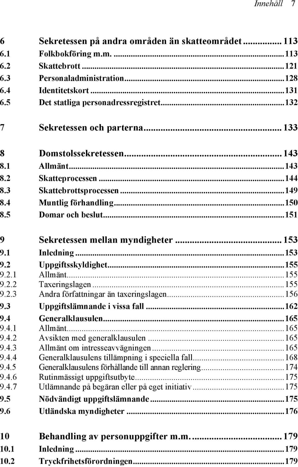 4 Muntlig förhandling...150 8.5 Domar och beslut...151 9 Sekretessen mellan myndigheter... 153 9.1 Inledning...153 9.2 Uppgiftsskyldighet...155 9.2.1 Allmänt...155 9.2.2 Taxeringslagen...155 9.2.3 Andra författningar än taxeringslagen.